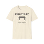 "I Showed Up. That's Enough" T-Shirt