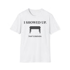"I Showed Up. That's Enough" T-Shirt