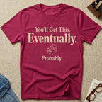You Will Get This. Eventually. Probably T-Shirt