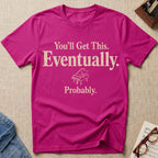 You Will Get This. Eventually. Probably T-Shirt