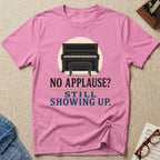 No Applause? Still Showing Up T-Shirt