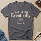 You Will Get This. Eventually. Probably T-Shirt