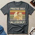 I Practice Daily (Allegedly) T-Shirt