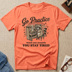 Go Practice-Stay Tired T-Shirt