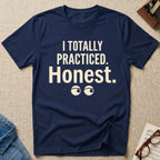Totally Practiced. Honest. T-Shirt
