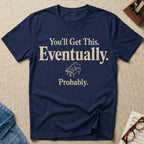 You Will Get This. Eventually. Probably T-Shirt