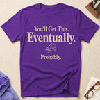 You Will Get This. Eventually. Probably T-Shirt